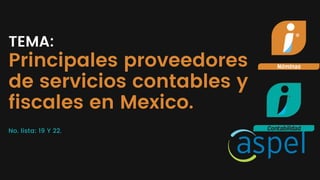 TEMA:
Principales proveedores
de servicios contables y
fiscales en Mexico.
No. lista: 19 Y 22.
 