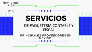 DE PAQUETERIA CONTABLE Y
FISCAL
SERVICIOS
PRINCIPALES PROVEEDORES EN
MEXICO.
Num.Lista:
# 02
#15
 