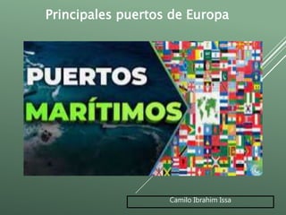 Camilo Ibrahim Issa
Principales puertos de Europa
 