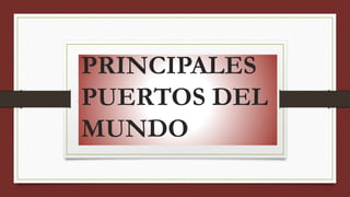 PRINCIPALES
PUERTOS DEL
MUNDO
 