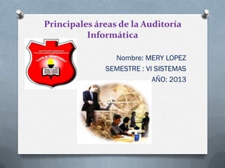 Principales áreas de la Auditoría
          Informática

                Nombre: MERY LOPEZ
              SEMESTRE : VI SISTEMAS
                           AÑO: 2013
 