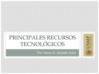 PRINCIPALES RECURSOS
TECNOLÓGICOS
Por Henry E. Alcalde Solís
 