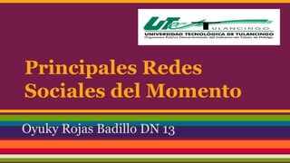 Principales Redes 
Sociales del Momento 
Oyuky Rojas Badillo DN 13 
 