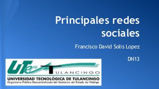 Principales redes 
sociales 
Francisco David Solis Lopez 
DN13 
 