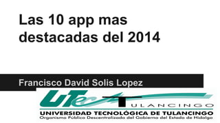 Las 10 app mas 
destacadas del 2014 
Francisco David Solis Lopez 
 