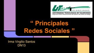“ Principales 
Redes Sociales ” 
Irma Virgilio Santos 
DN13 
 