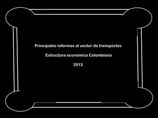 Principales reformas al sector de transportes
Estructura económica Colombiana
2013
 
