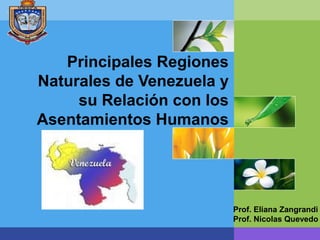 LOGO
Prof. Eliana Zangrandi
Prof. Nicolas Quevedo
Principales Regiones
Naturales de Venezuela y
su Relación con los
Asentamientos Humanos
 