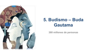 5. Budismo – Buda
Gautama
380 millones de personas
 