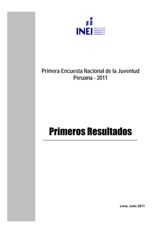 Primera Encuesta Nacional de la Juventud
Peruana - 2011
Primeros Resultados
Lima, Julio 2011
 