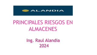 PRINCIPALES RIESGOS EN
ALMACENES
Ing. Raul Alandia
2024
 