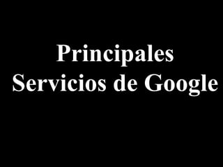 Principales 
Servicios de Google 
 