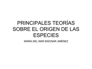 PRINCIPALES TEORÍAS SOBRE EL ORIGEN DE LAS ESPECIES MARÍA DEL MAR ENCINAR JIMÉNEZ 