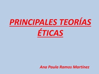 PRINCIPALES TEORÍAS
ÉTICAS
Ana Paula Ramos Martínez
 