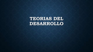 TEORIAS DEL
DESARROLLO
 