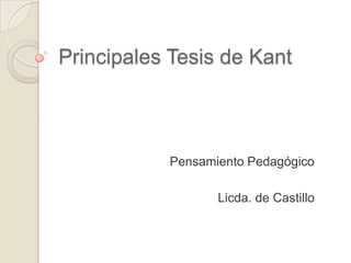 Principales Tesis de Kant



           Pensamiento Pedagógico

                  Licda. de Castillo
 