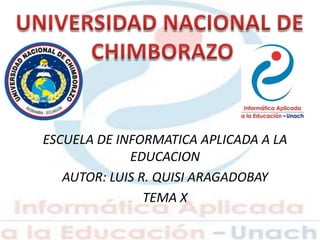 ESCUELA DE INFORMATICA APLICADA A LA
EDUCACION
AUTOR: LUIS R. QUISI ARAGADOBAY
TEMA X
 