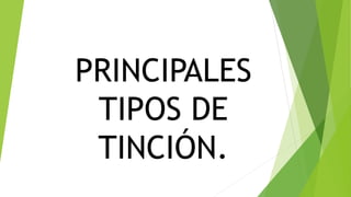 PRINCIPALES
TIPOS DE
TINCIÓN.
 