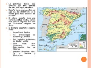 La península Ibérica está formada por tres países: España, Portugal y Andorra.<br />España tiene una superficie de algo má...