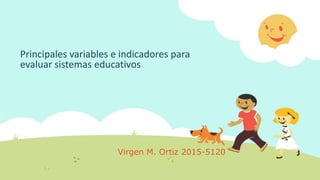 Principales variables e indicadores para
evaluar sistemas educativos
Virgen M. Ortiz 2015-5120
 