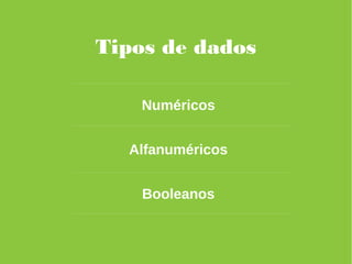 Tipos de dados
Numéricos
Alfanuméricos
Booleanos
 