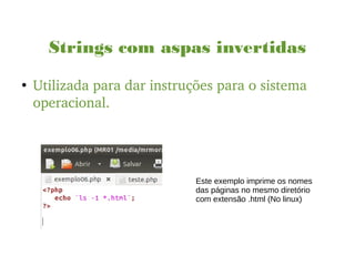 Strings com aspas invertidas
●
Utilizada para dar instruções para o sistema 
operacional.
Este exemplo imprime os nomes
das páginas no mesmo diretório
com extensão .html (No linux)
 