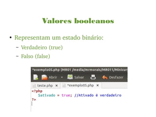 Valores booleanos
●
Representam um estado binário:
– Verdadeiro (true)
– Falso (false)
 
