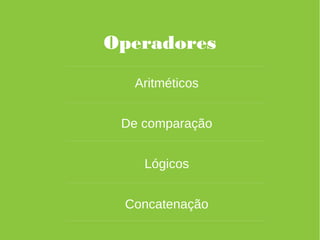 Operadores
Aritméticos
De comparação
Lógicos
Concatenação
 