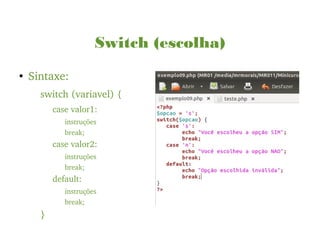 Switch (escolha)
●
Sintaxe:
switch (variavel) {
case valor1:
instruções
break;
case valor2:
instruções
break;
default:
instruções
break;
}
 