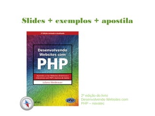 Slides + exemplos + apostila
2º edição do livro
Desenvolvendo Websites com
PHP – novatec
 