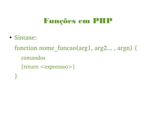 Funções em PHP
●
Sintaxe:
function nome_funcao(arg1, arg2... , argn) {
comandos
[return <expressao>]
}
 