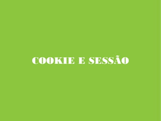 COOKIE E SESSÃO
 