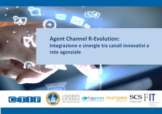 1 
Agent Channel R-Evolution: 
Integrazione e sinergie tra canali innovativi e 
rete agenziale 
 