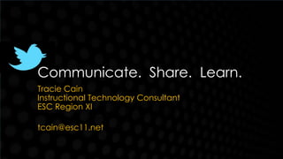 Communicate. Share. Learn.
Tracie Cain
Instructional Technology Consultant
ESC Region XI

tcain@esc11.net
 