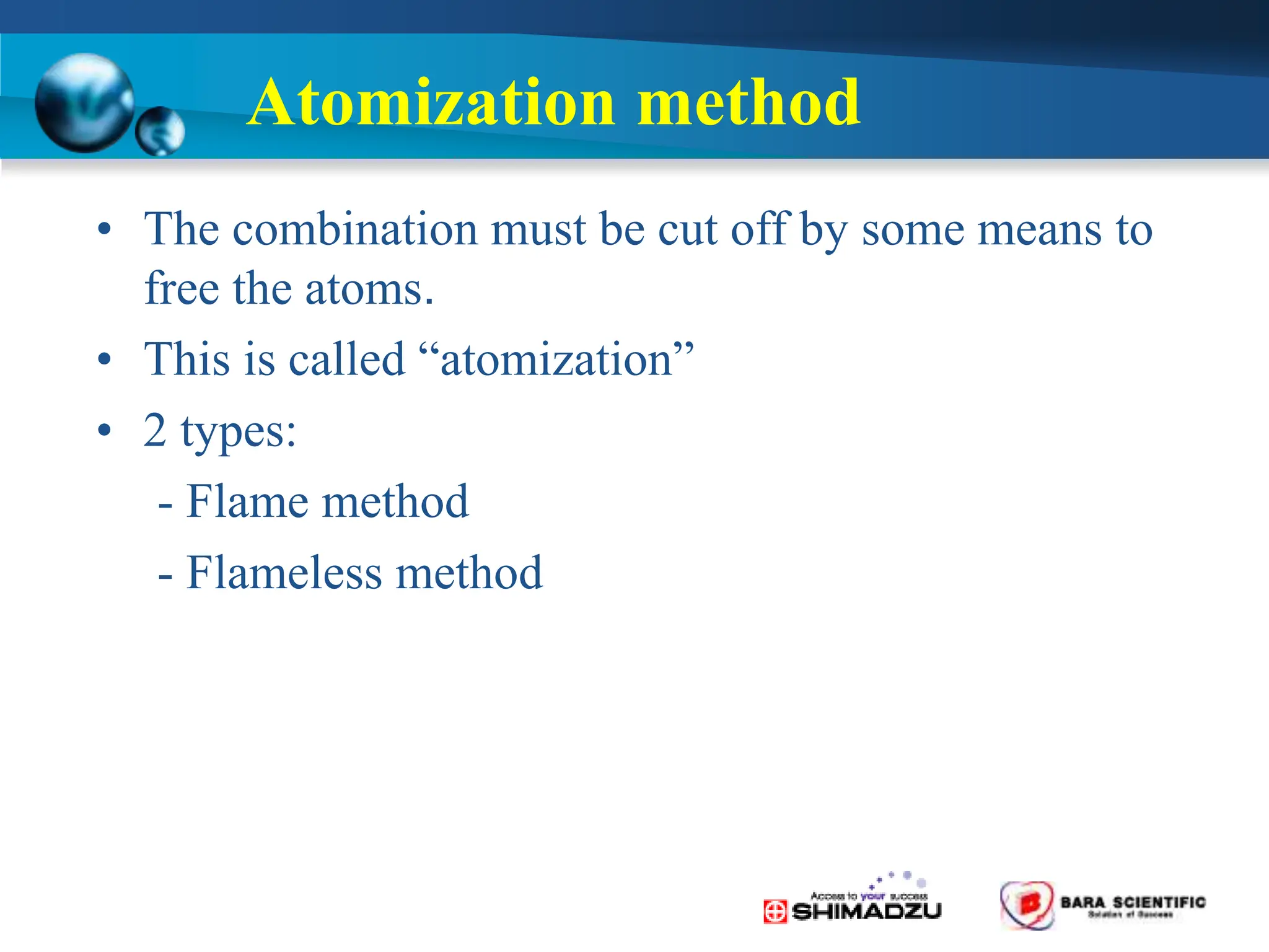 • The combination must be cut off by some means to
free the atoms.
• This is called “atomization”
• 2 types:
- Flame method
- Flameless method
Atomization method
 