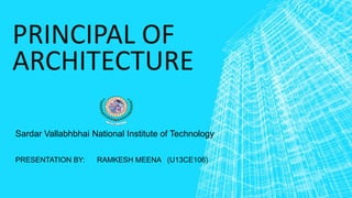 PRINCIPAL OF
ARCHITECTURE
Sardar Vallabhbhai National Institute of Technology
PRESENTATION BY: RAMKESH MEENA (U13CE106)
 