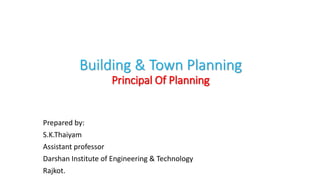 Building & Town Planning
Principal Of Planning
Prepared by:
S.K.Thaiyam
Assistant professor
Darshan Institute of Engineering & Technology
Rajkot.
 