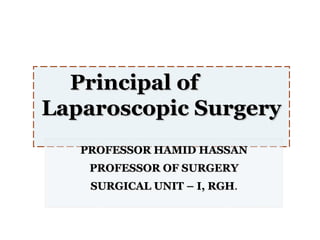 Principal of
Laparoscopic Surgery
PROFESSOR HAMID HASSAN
PROFESSOR OF SURGERY
SURGICAL UNIT – I, RGH.

 