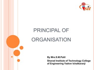 PRINCIPAL OF
ORGANISATION
By Mrs.S.M.Patil
Sharad Institute of Technology College
of Engineering Yadrav Ichalkaranji
 