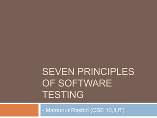 SEVEN PRINCIPLES
OF SOFTWARE
TESTING
- Mamunur Rashid (CSE 10,IUT)

 