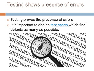 Testing shows presence of errors



Testing proves the presence of errors
It is important to design test cases which find
defects as many as possible.

 