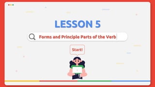 LESSON 5
Forms and Principle Parts of the Verb
Start!
 