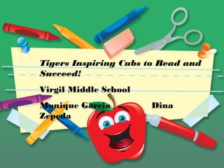 Tigers Inspiring Cubs to Read and
Succeed!
Virgil Middle School
Monique Garcia Dina
Zepeda
 