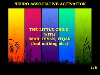 THE LITTLE CHILD
WITH
IMAN, IHSAN, ITQAN
(And nothing else)
1/8
NEURO ASSOCIATIVE ACTIVATION
 
