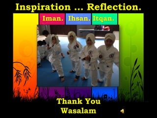 Inspiration … Reflection.
Iman. Ihsan. Itqan.
Thank You
Wasalam
 