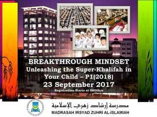 BREAKTHROUGH MINDSET
Unleashing the Super-Khalifah in
Your Child – P1(2018)
23 September 2017
Registration Starts at 0800hrs
 