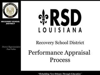 Performance Appraisal  Process Recovery School District District Superintendent Paul Vallas “ Rebuilding New Orleans Through Education ” RECOVERY SCHOOL DISTRICT 