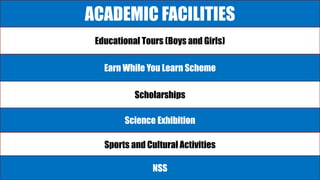 ACADEMIC FACILITIES
Educational Tours (Boys and Girls)
Earn While You Learn Scheme
Scholarships
Science Exhibition
Sports and Cultural Activities
NSS
 