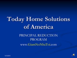 1/21/2010 1 Today Home Solutionsof America PRINCIPAL REDUCTION PROGRAM www.GiamNoNhaToi.com 