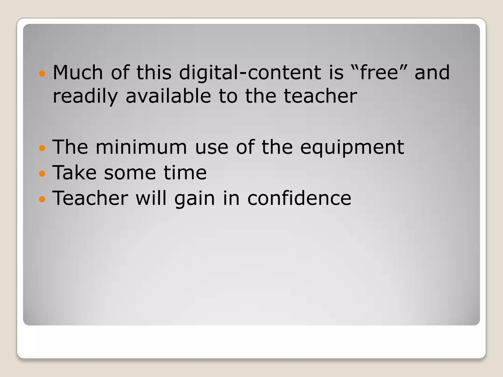 Much of this digital-content is “free” and readily available to the teacher The minimum use of the equipmentTake some time Teacher will gain in confidence